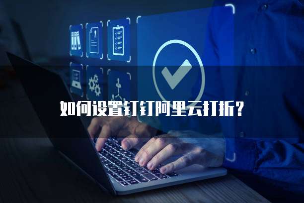 如何设置钉钉阿里云打折?