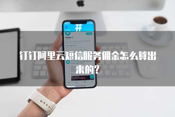 钉钉阿里云短信服务佣金怎么算出来的?