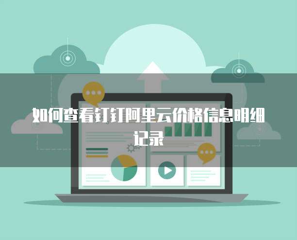 如何查看钉钉阿里云价格信息明细记录