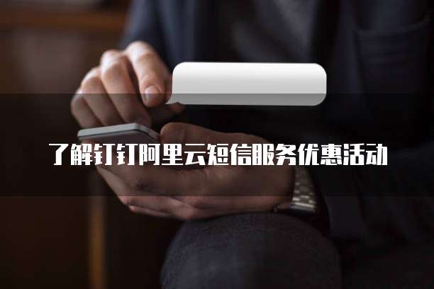 了解钉钉阿里云短信服务优惠活动