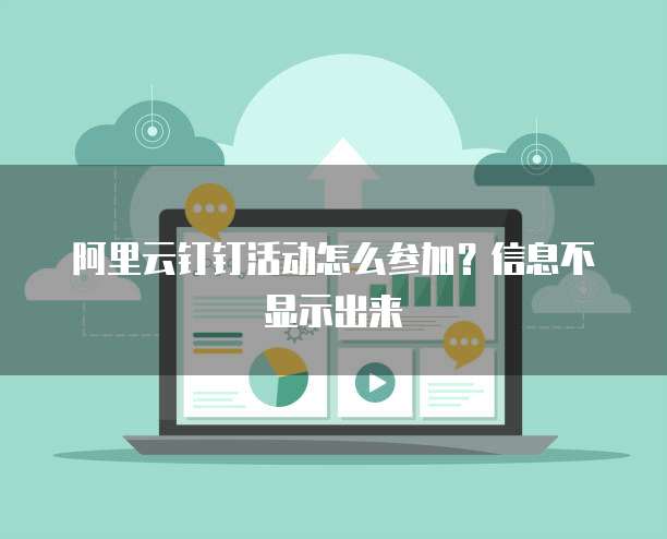 阿里云钉钉活动怎么参加?信息不显示出来