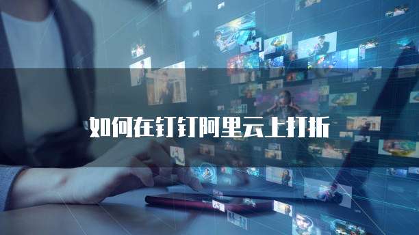 如何在钉钉阿里云上打折