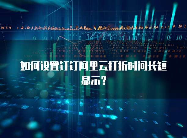 如何设置钉钉阿里云打折时间长短显示?