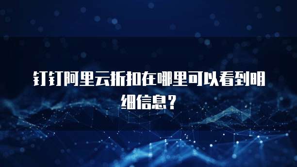 钉钉阿里云折扣在哪里可以看到明细信息?