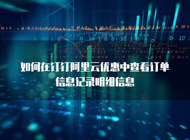如何在钉钉阿里云优惠中查看订单信息记录明细信息