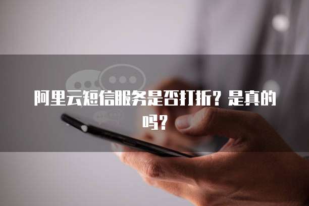 阿里云短信服务是否打折?是真的吗?