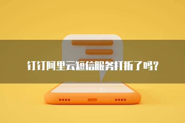 钉钉阿里云短信服务打折了吗?