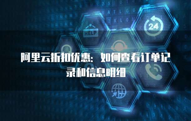 阿里云折扣优惠:如何查看订单记录和信息明细