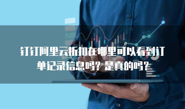 钉钉阿里云折扣在哪里可以看到订单记录信息吗?是真的吗?