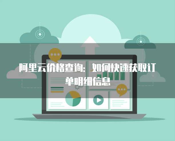 阿里云价格查询:如何快速获取订单明细信息