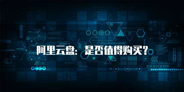 阿里云盘:是否值得购买?