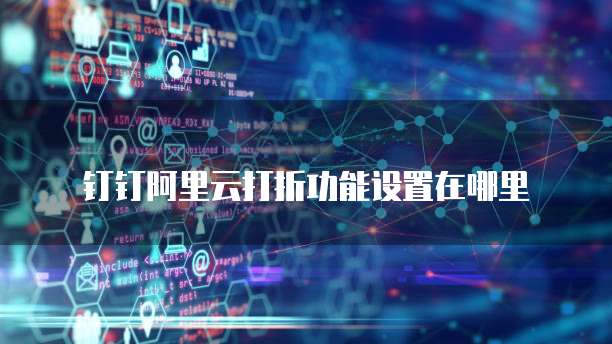 钉钉阿里云打折功能设置在哪里