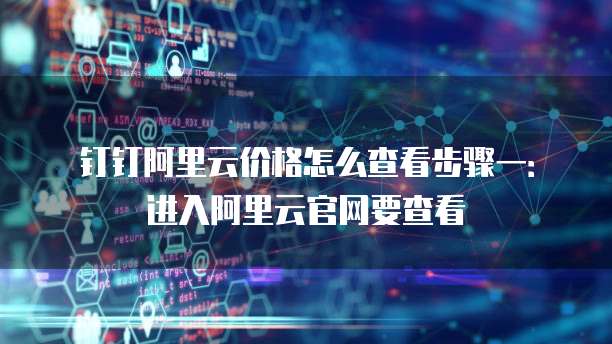 钉钉阿里云价格怎么查看步骤一:进入阿里云官网要查看