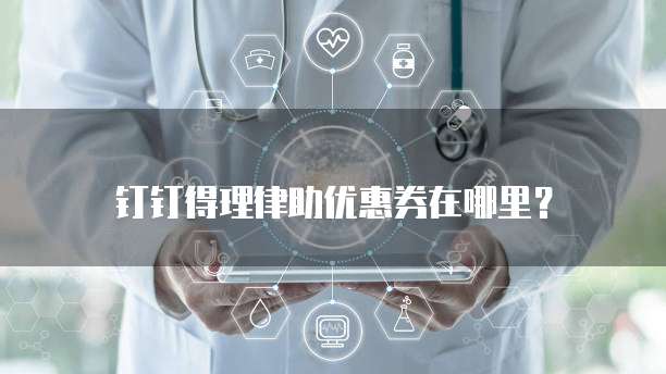 钉钉得理律助优惠券在哪里?