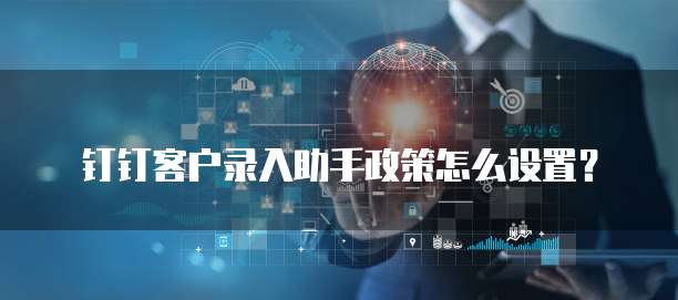 钉钉客户录入助手政策怎么设置？
