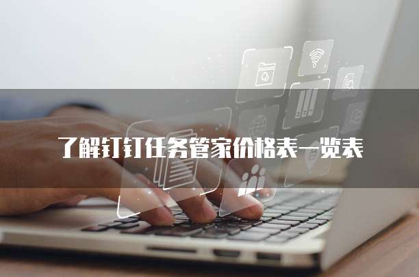 了解钉钉任务管家价格表一览表