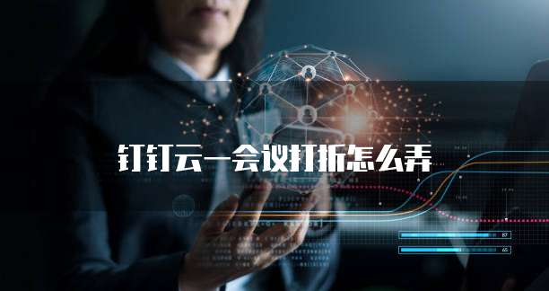钉钉云一会议打折怎么弄