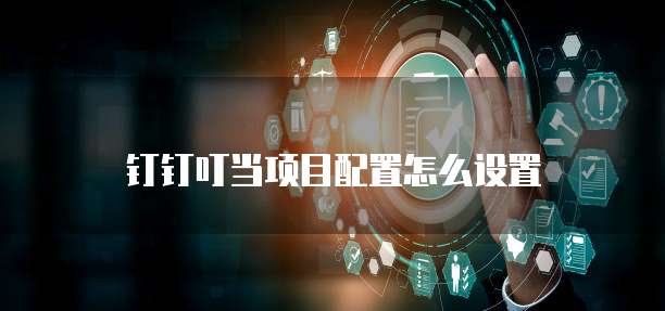 钉钉叮当项目配置怎么设置