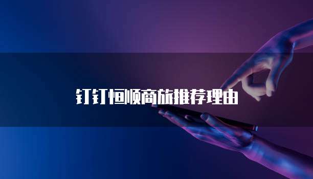 钉钉恒顺商旅推荐理由