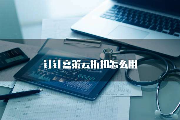 钉钉嘉策云折扣怎么用