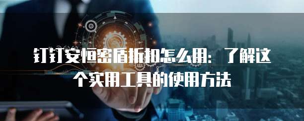 钉钉安恒密盾折扣怎么用:了解这个实用工具的使用方法