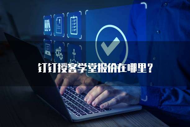 钉钉授客学堂报价在哪里?