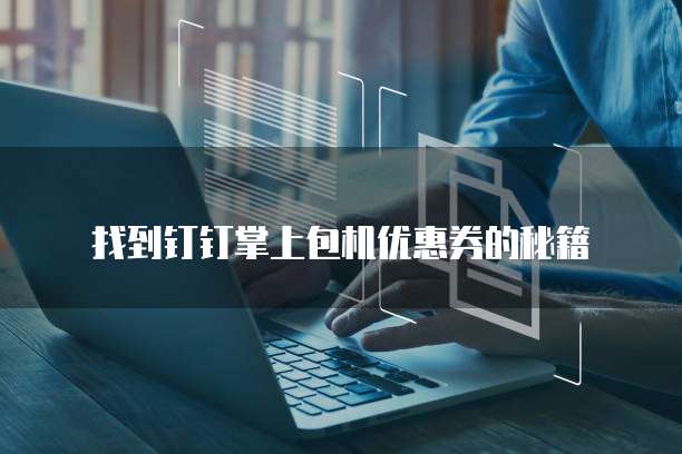 找到钉钉掌上包机优惠券的秘籍