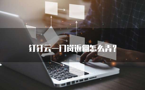 钉钉云一门岗返佣怎么弄?