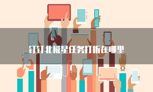 钉钉北极星任务打折在哪里