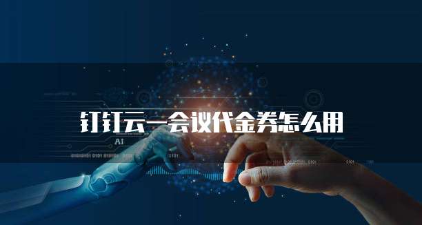 钉钉云一会议代金券怎么用