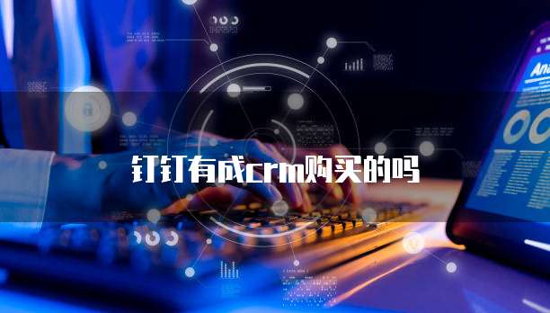 钉钉有成crm购买的吗