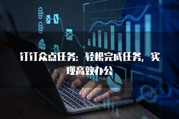 钉钉众点任务:轻松完成任务,实现高效办公