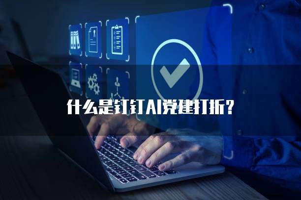 什么是钉钉AI党建打折?