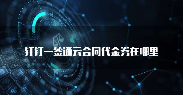钉钉一签通云合同代金券在哪里
