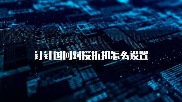 钉钉国网对接折扣怎么设置
