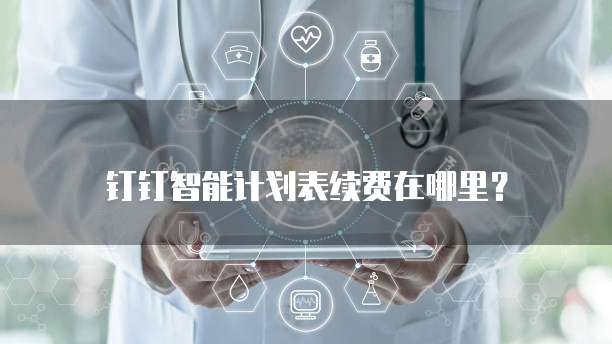 钉钉智能计划表续费在哪里?