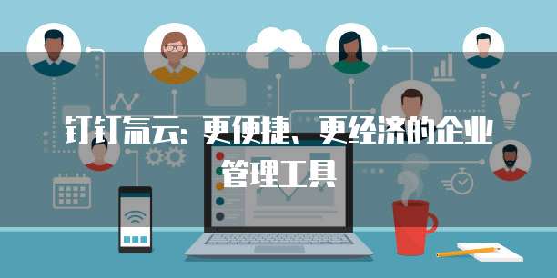钉钉氚云: 更便捷、更经济的企业管理工具