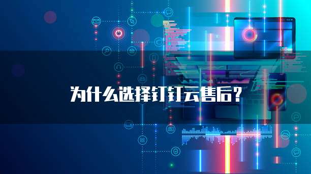 为什么选择钉钉云售后?