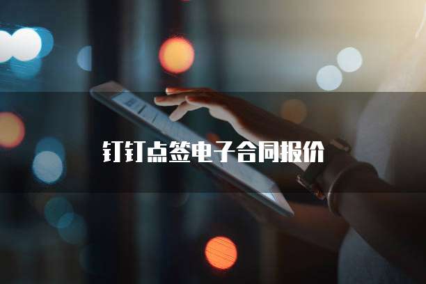 钉钉点签电子合同报价