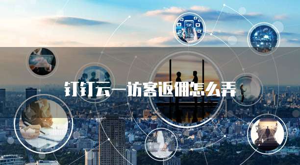 钉钉云一访客返佣怎么弄