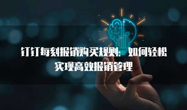 钉钉每刻报销购买规则:如何轻松实现高效报销管理