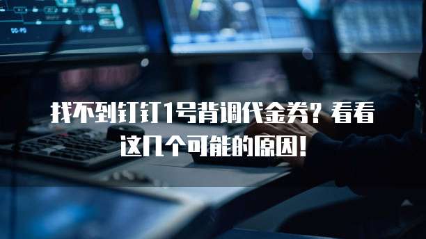 找不到钉钉1号背调代金券?看看这几个可能的原因!
