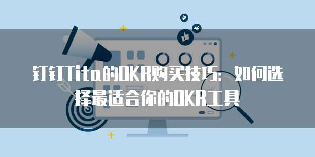 钉钉Tita的OKR购买技巧:如何选择最适合你的OKR工具