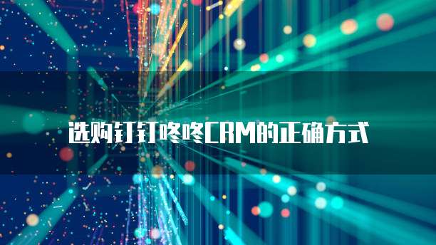 选购钉钉咚咚CRM的正确方式