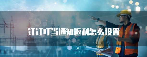 钉钉叮当通知返利怎么设置