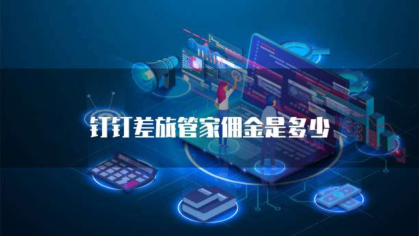 钉钉差旅管家佣金是多少