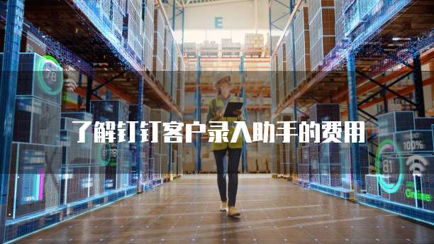 了解钉钉客户录入助手的费用