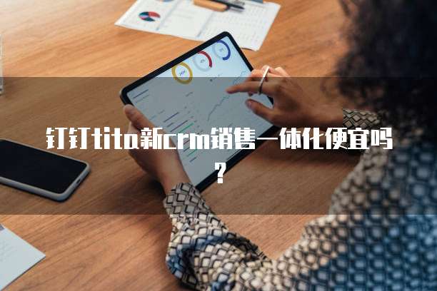 钉钉tita新crm销售一体化便宜吗?