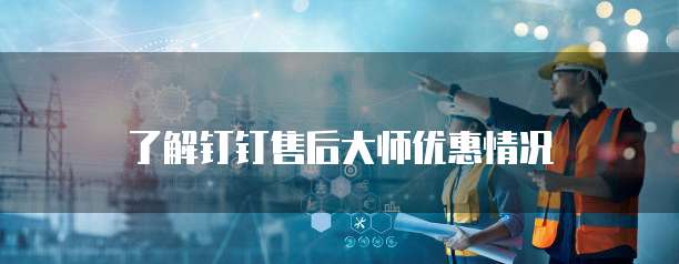 了解钉钉售后大师优惠情况