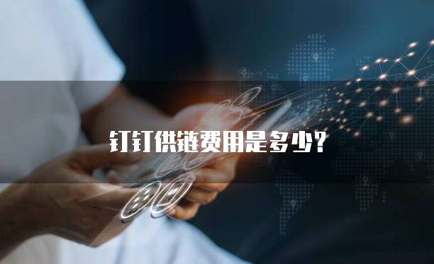 钉钉供链费用是多少?